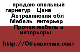 продаю спальный гарнетур › Цена ­ 6 000 - Астраханская обл. Мебель, интерьер » Прочая мебель и интерьеры   